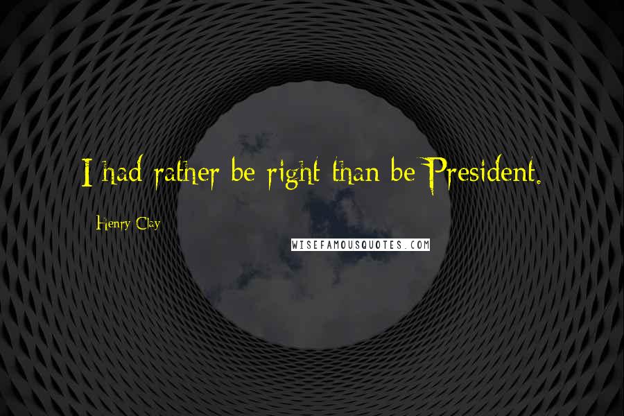 Henry Clay Quotes: I had rather be right than be President.