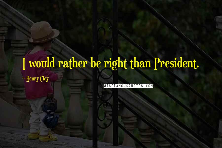 Henry Clay Quotes: I would rather be right than President.