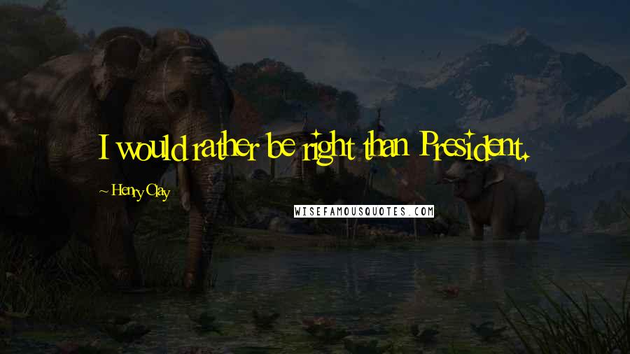 Henry Clay Quotes: I would rather be right than President.