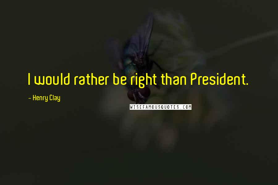 Henry Clay Quotes: I would rather be right than President.
