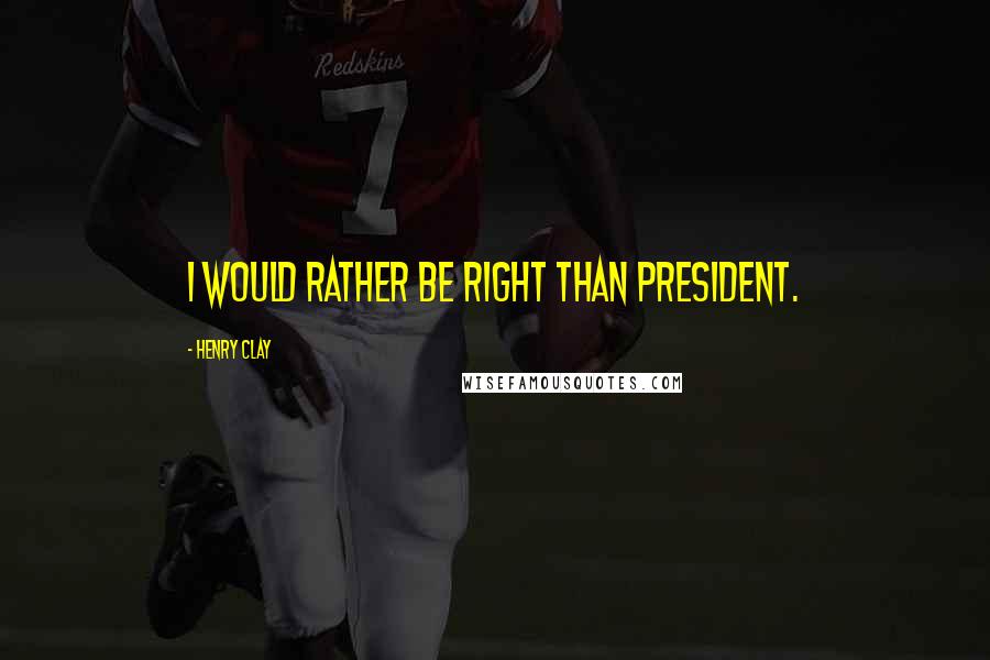 Henry Clay Quotes: I would rather be right than President.