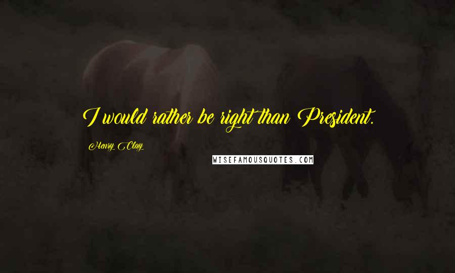 Henry Clay Quotes: I would rather be right than President.