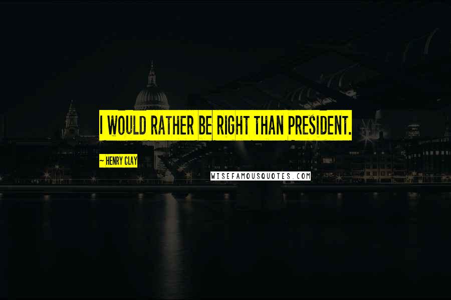 Henry Clay Quotes: I would rather be right than President.
