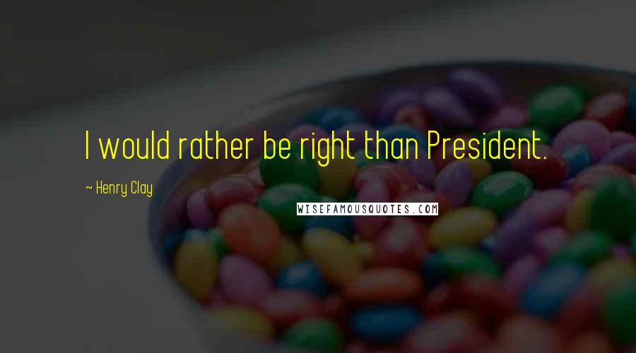 Henry Clay Quotes: I would rather be right than President.