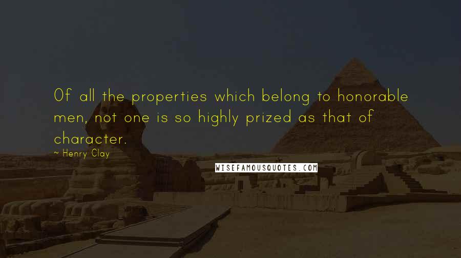 Henry Clay Quotes: Of all the properties which belong to honorable men, not one is so highly prized as that of character.