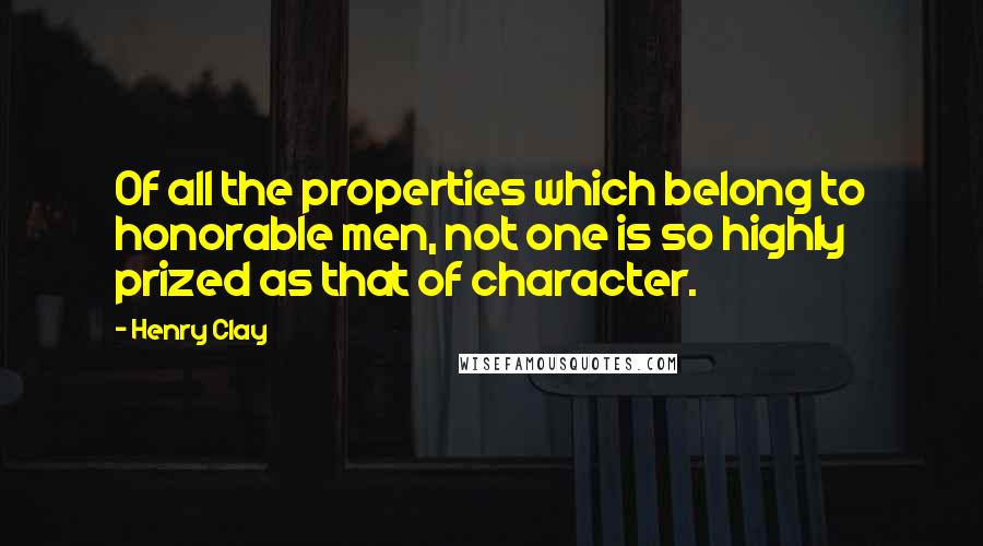 Henry Clay Quotes: Of all the properties which belong to honorable men, not one is so highly prized as that of character.