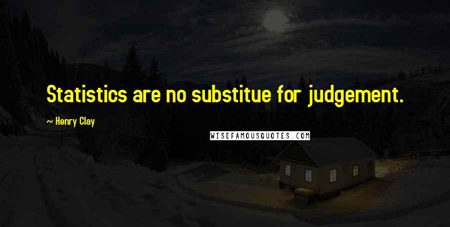 Henry Clay Quotes: Statistics are no substitue for judgement.