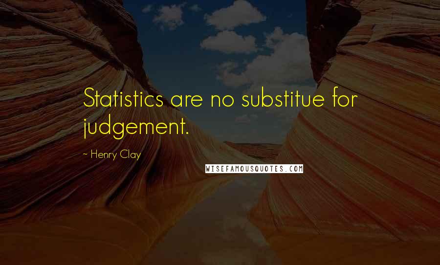 Henry Clay Quotes: Statistics are no substitue for judgement.