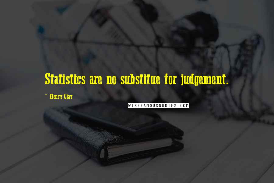 Henry Clay Quotes: Statistics are no substitue for judgement.