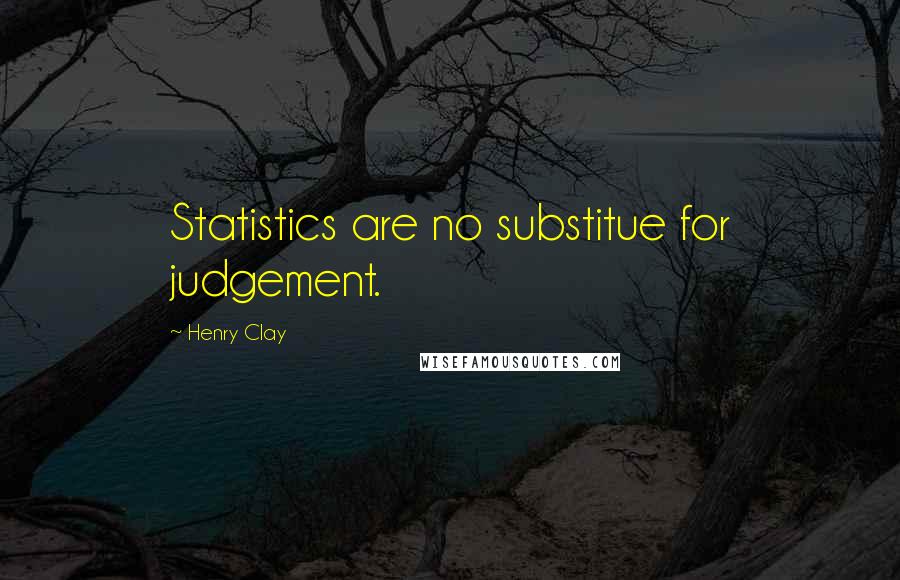 Henry Clay Quotes: Statistics are no substitue for judgement.