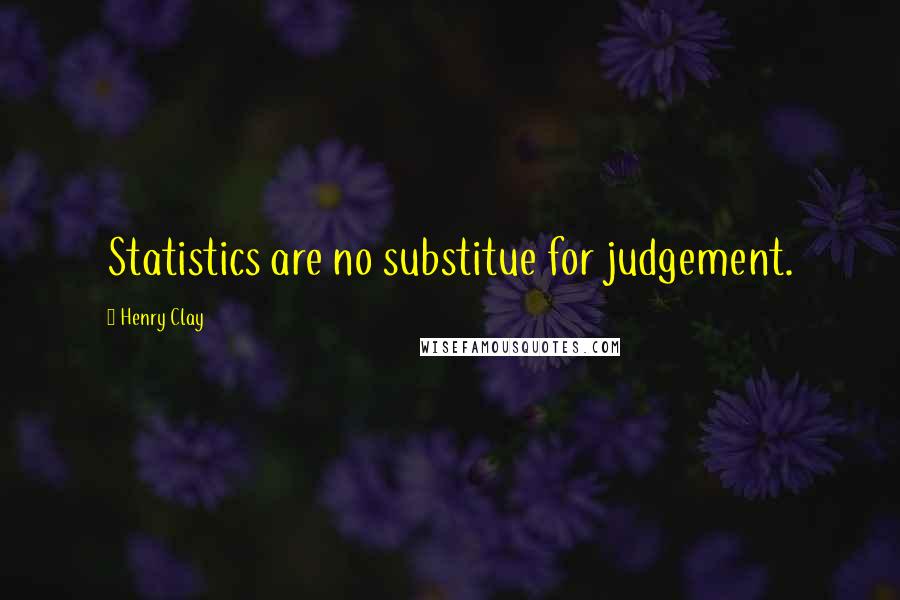 Henry Clay Quotes: Statistics are no substitue for judgement.