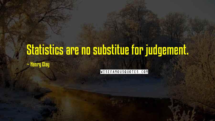 Henry Clay Quotes: Statistics are no substitue for judgement.