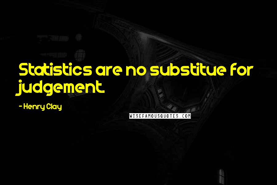 Henry Clay Quotes: Statistics are no substitue for judgement.