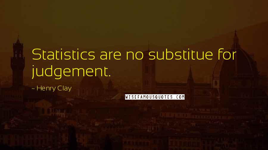 Henry Clay Quotes: Statistics are no substitue for judgement.