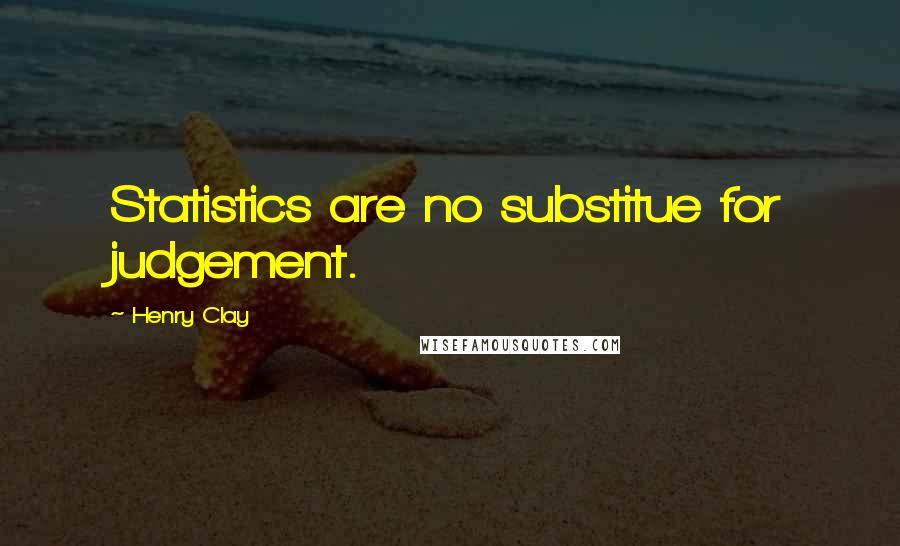 Henry Clay Quotes: Statistics are no substitue for judgement.