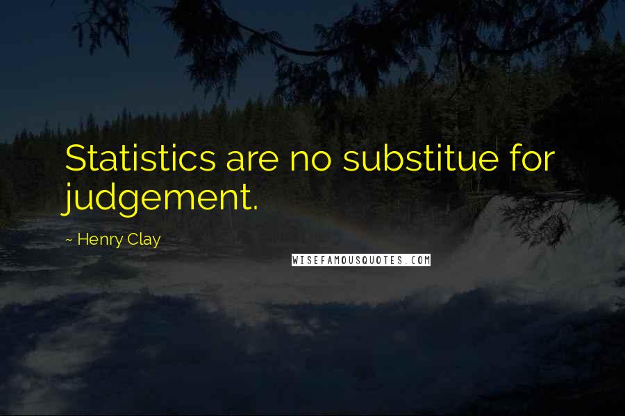 Henry Clay Quotes: Statistics are no substitue for judgement.