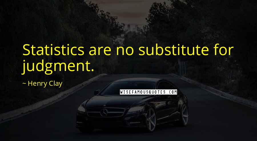 Henry Clay Quotes: Statistics are no substitute for judgment.