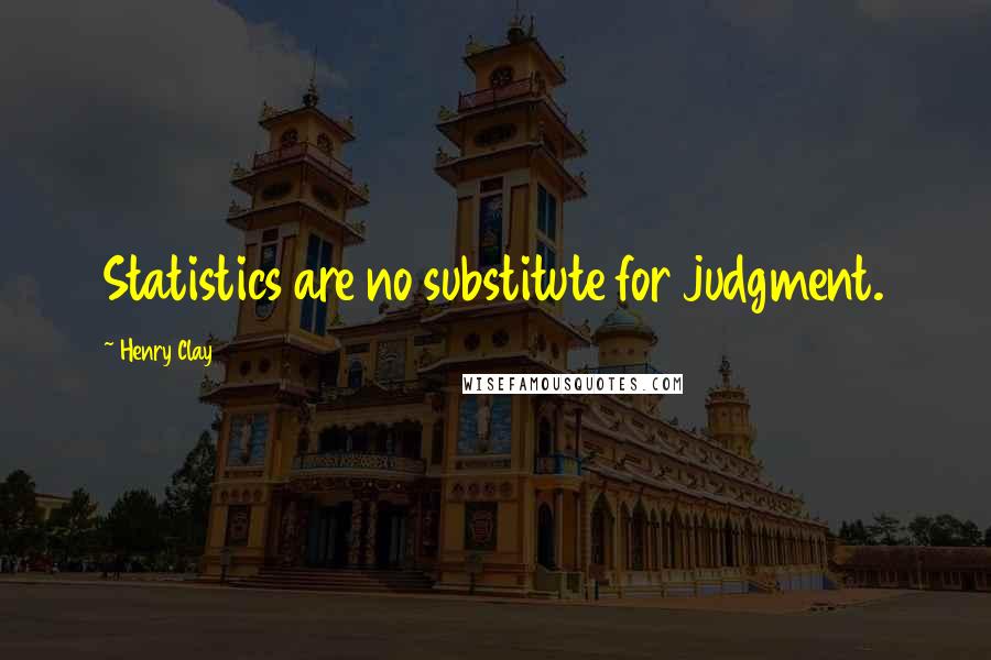 Henry Clay Quotes: Statistics are no substitute for judgment.