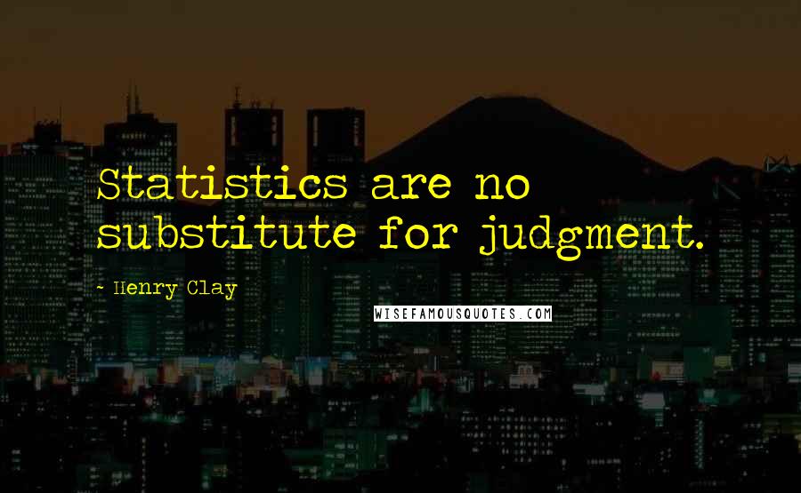 Henry Clay Quotes: Statistics are no substitute for judgment.