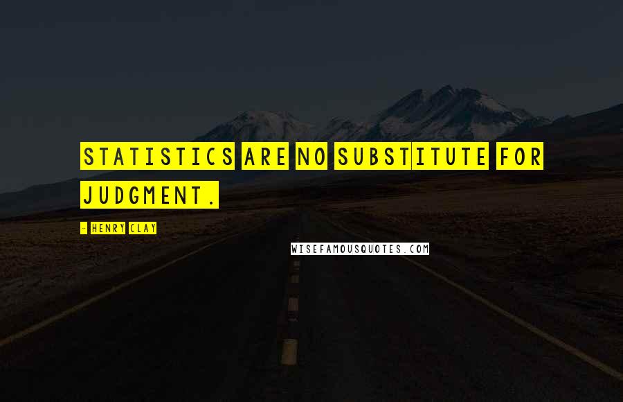 Henry Clay Quotes: Statistics are no substitute for judgment.