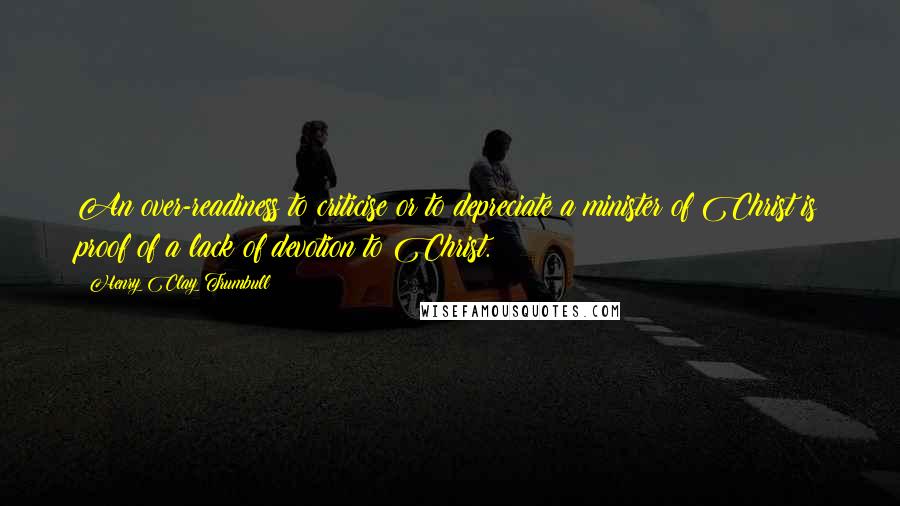 Henry Clay Trumbull Quotes: An over-readiness to criticise or to depreciate a minister of Christ is proof of a lack of devotion to Christ.