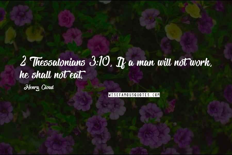 Henry Cloud Quotes: 2 Thessalonians 3:10, If a man will not work, he shall not eat.