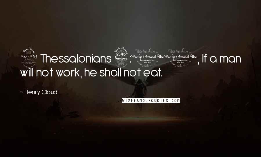 Henry Cloud Quotes: 2 Thessalonians 3:10, If a man will not work, he shall not eat.