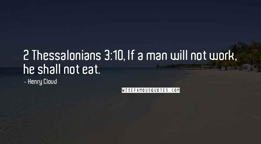 Henry Cloud Quotes: 2 Thessalonians 3:10, If a man will not work, he shall not eat.