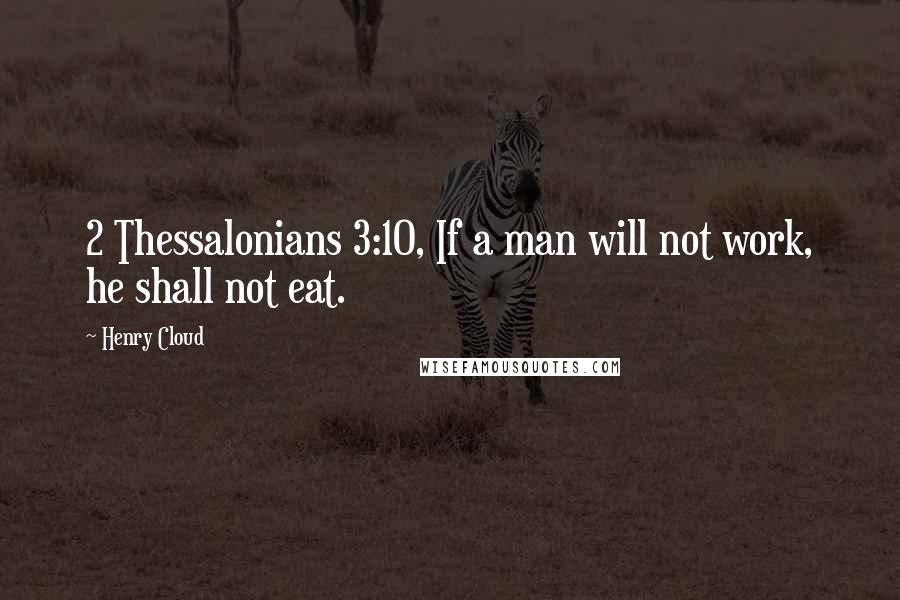 Henry Cloud Quotes: 2 Thessalonians 3:10, If a man will not work, he shall not eat.
