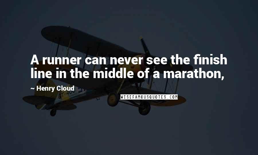 Henry Cloud Quotes: A runner can never see the finish line in the middle of a marathon,