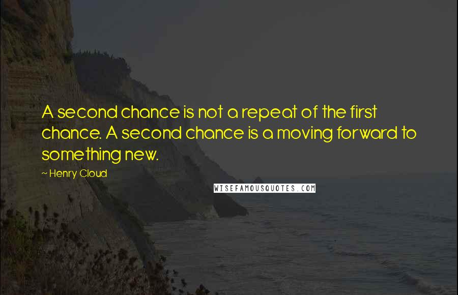 Henry Cloud Quotes: A second chance is not a repeat of the first chance. A second chance is a moving forward to something new.