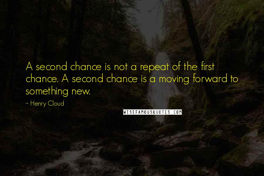 Henry Cloud Quotes: A second chance is not a repeat of the first chance. A second chance is a moving forward to something new.