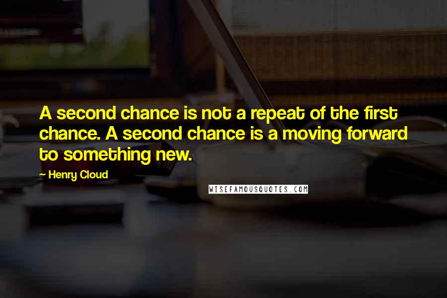 Henry Cloud Quotes: A second chance is not a repeat of the first chance. A second chance is a moving forward to something new.