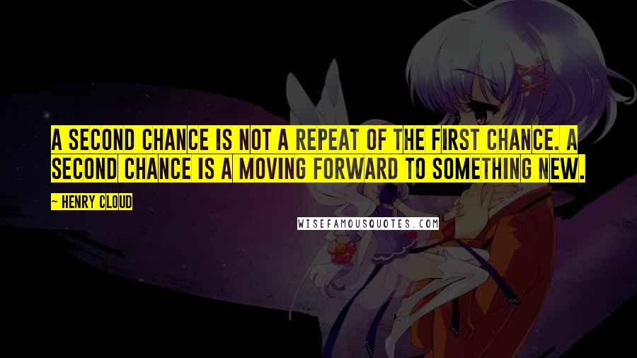 Henry Cloud Quotes: A second chance is not a repeat of the first chance. A second chance is a moving forward to something new.