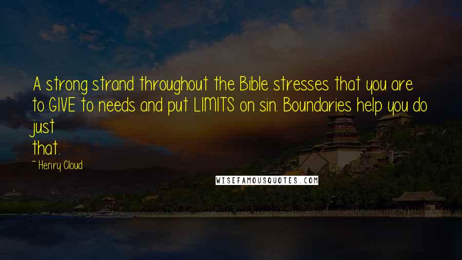 Henry Cloud Quotes: A strong strand throughout the Bible stresses that you are to GIVE to needs and put LIMITS on sin. Boundaries help you do just that.