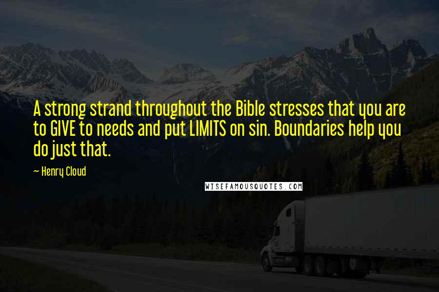 Henry Cloud Quotes: A strong strand throughout the Bible stresses that you are to GIVE to needs and put LIMITS on sin. Boundaries help you do just that.