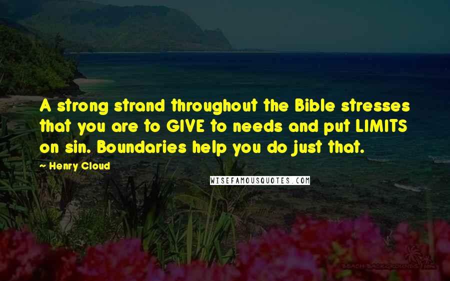 Henry Cloud Quotes: A strong strand throughout the Bible stresses that you are to GIVE to needs and put LIMITS on sin. Boundaries help you do just that.