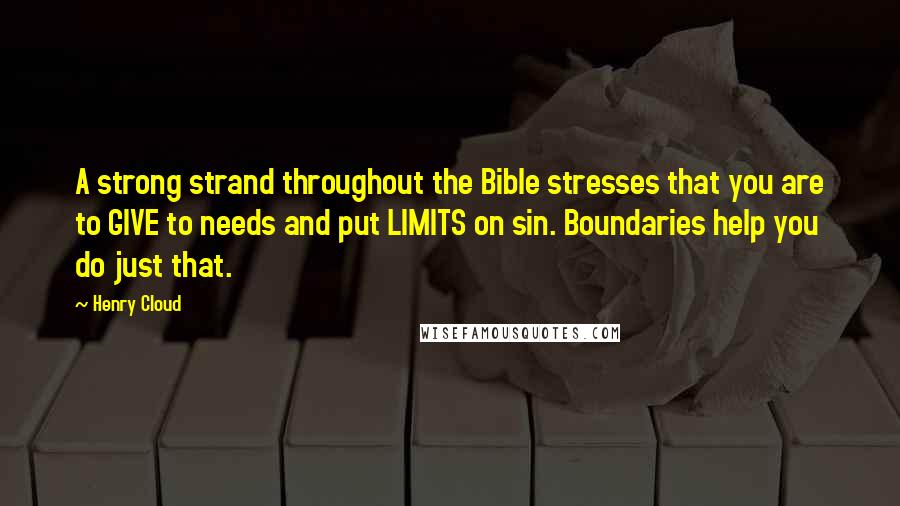 Henry Cloud Quotes: A strong strand throughout the Bible stresses that you are to GIVE to needs and put LIMITS on sin. Boundaries help you do just that.