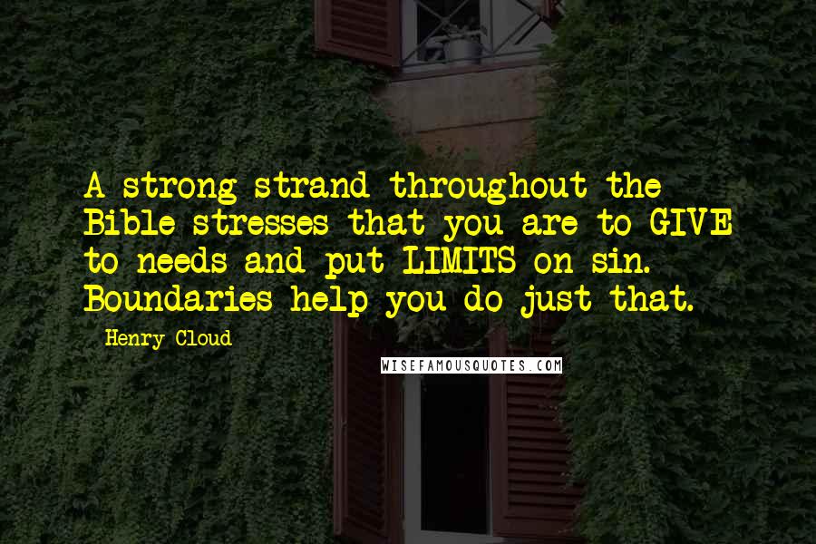 Henry Cloud Quotes: A strong strand throughout the Bible stresses that you are to GIVE to needs and put LIMITS on sin. Boundaries help you do just that.