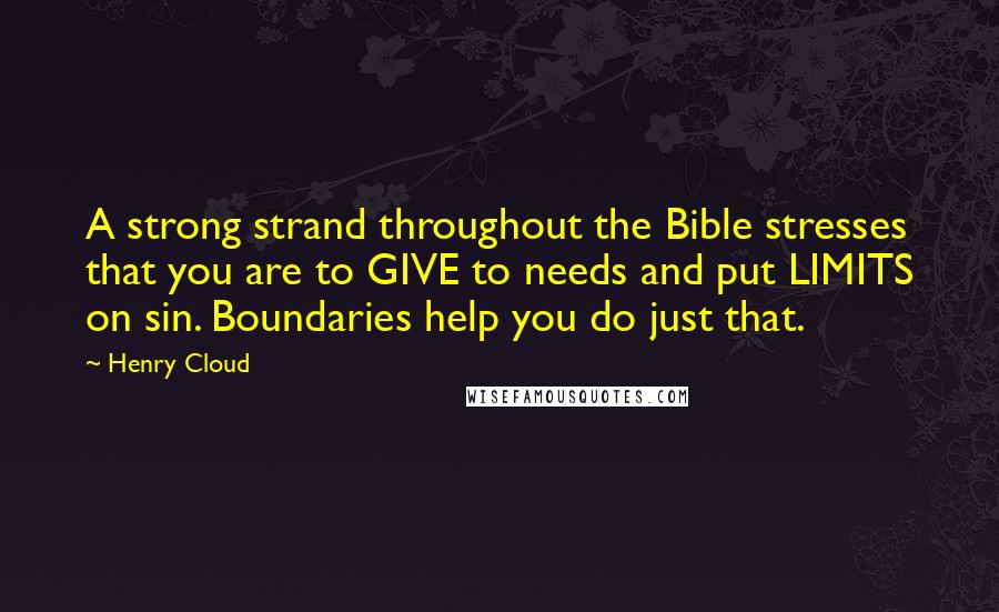 Henry Cloud Quotes: A strong strand throughout the Bible stresses that you are to GIVE to needs and put LIMITS on sin. Boundaries help you do just that.