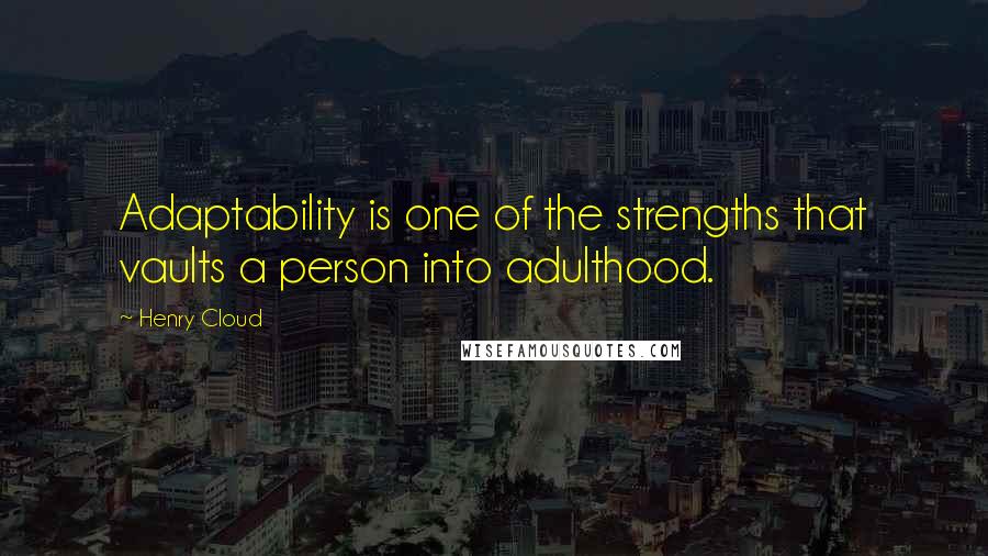 Henry Cloud Quotes: Adaptability is one of the strengths that vaults a person into adulthood.