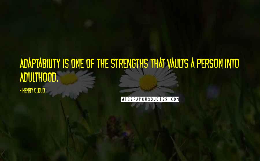 Henry Cloud Quotes: Adaptability is one of the strengths that vaults a person into adulthood.