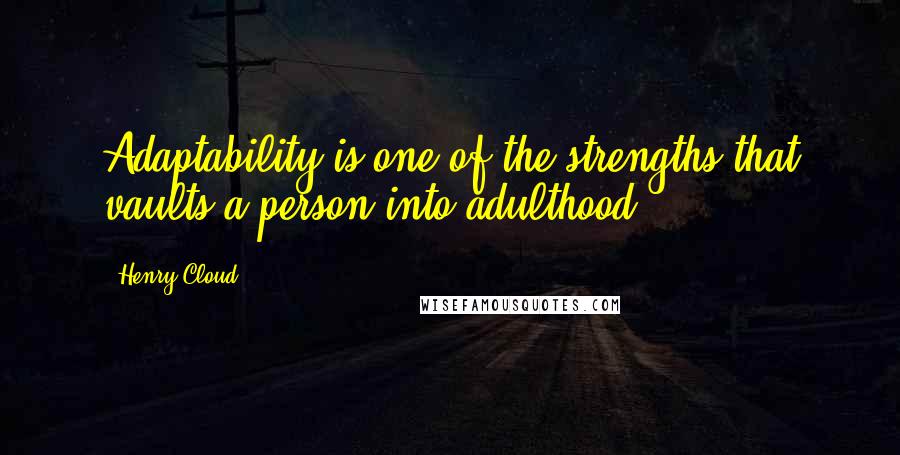 Henry Cloud Quotes: Adaptability is one of the strengths that vaults a person into adulthood.