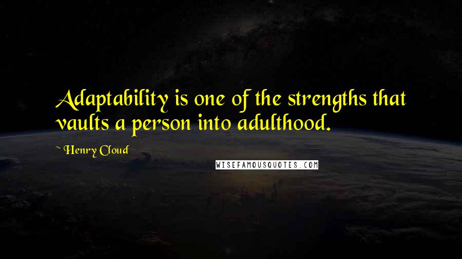 Henry Cloud Quotes: Adaptability is one of the strengths that vaults a person into adulthood.