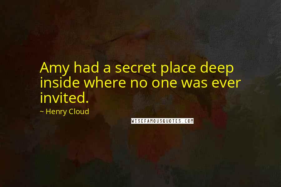 Henry Cloud Quotes: Amy had a secret place deep inside where no one was ever invited.