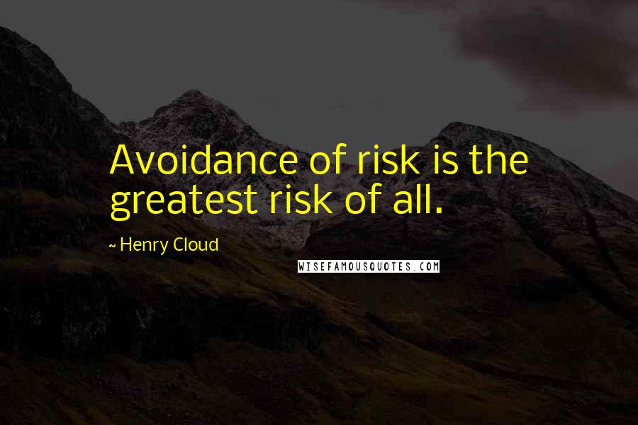 Henry Cloud Quotes: Avoidance of risk is the greatest risk of all.