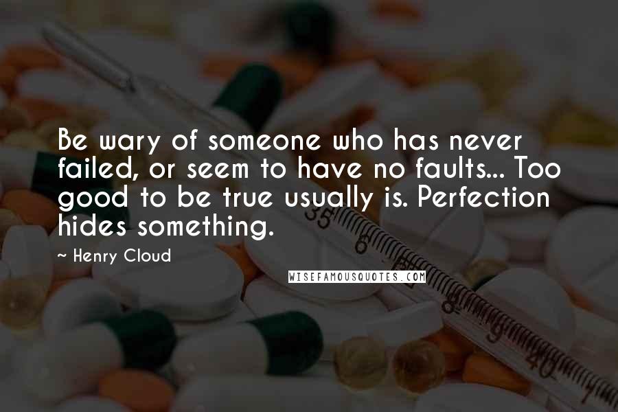 Henry Cloud Quotes: Be wary of someone who has never failed, or seem to have no faults... Too good to be true usually is. Perfection hides something.
