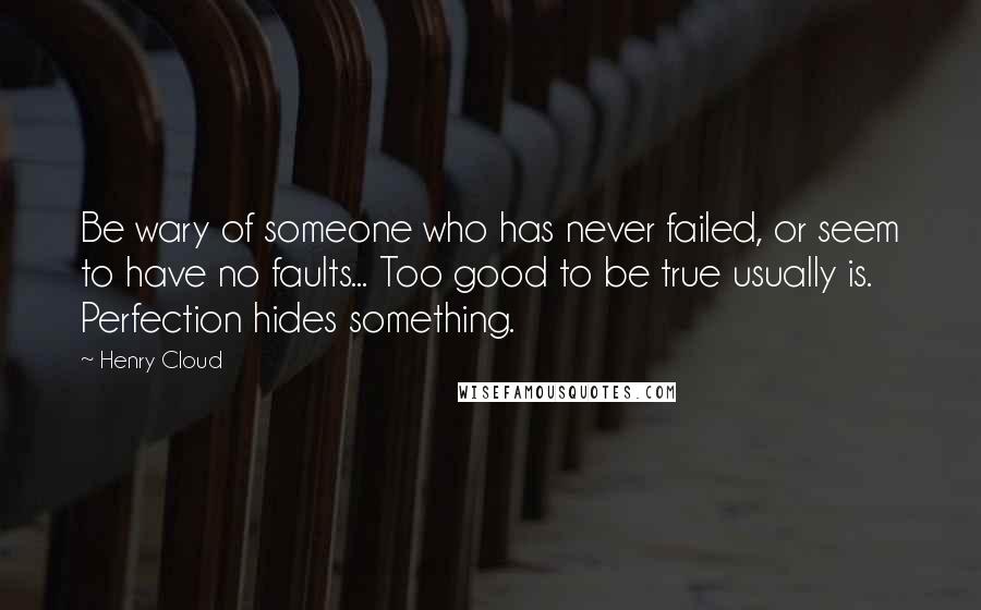 Henry Cloud Quotes: Be wary of someone who has never failed, or seem to have no faults... Too good to be true usually is. Perfection hides something.