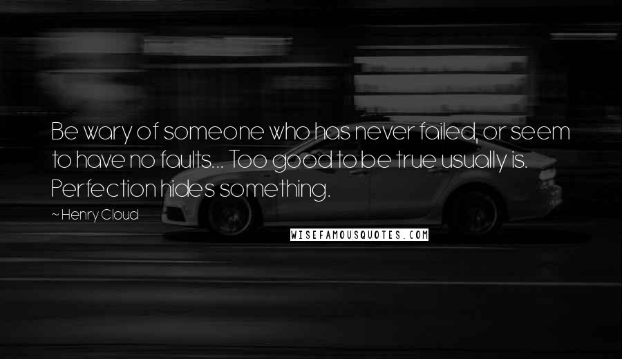 Henry Cloud Quotes: Be wary of someone who has never failed, or seem to have no faults... Too good to be true usually is. Perfection hides something.