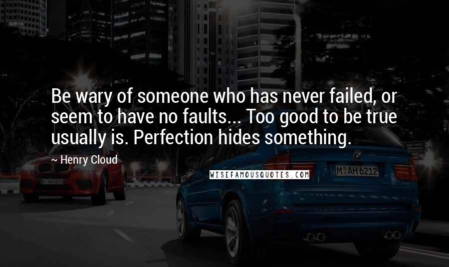 Henry Cloud Quotes: Be wary of someone who has never failed, or seem to have no faults... Too good to be true usually is. Perfection hides something.